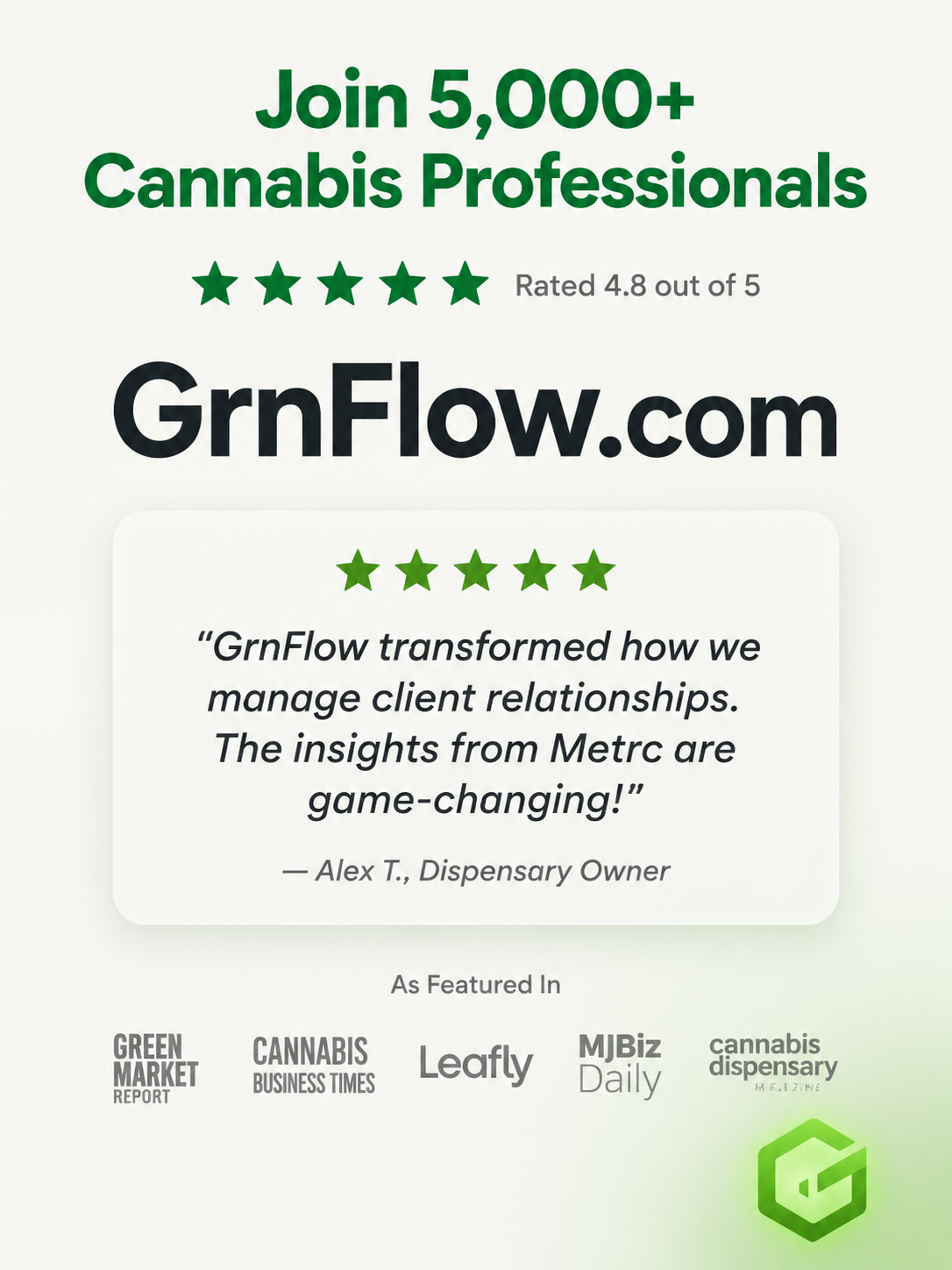 Join 5,000+ cannabis professionals - GrnFlow rated 4.8 out of 5, featured in Green Market Report, Cannabis Business Times, Leafly, MJBiz Daily, and Cannabis Dispensary Magazine